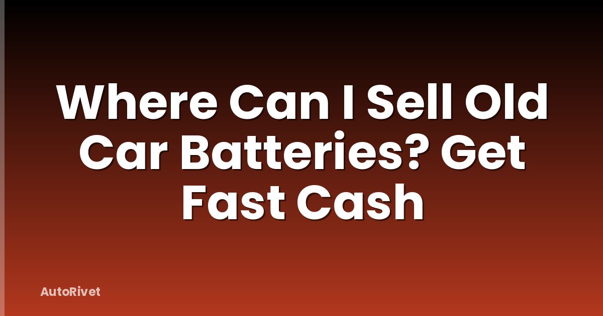 Where Can I Sell Old Car Batteries? Get Fast Cash