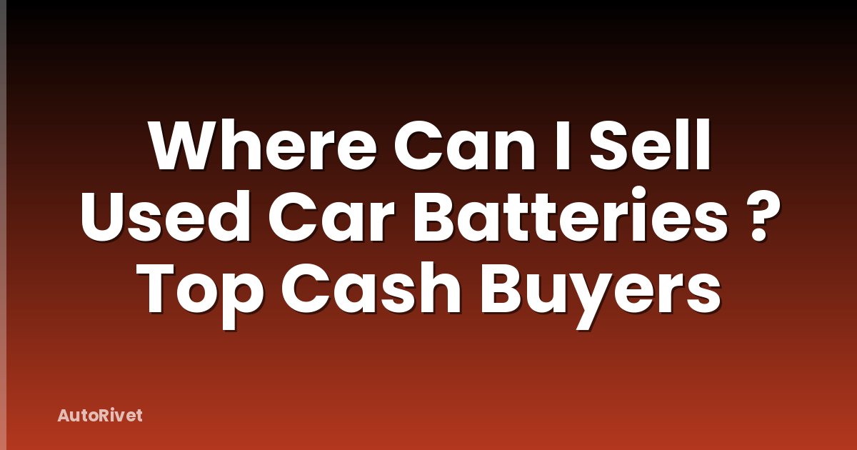 Where Can I Sell Used Car Batteries ? Top Cash Buyers
