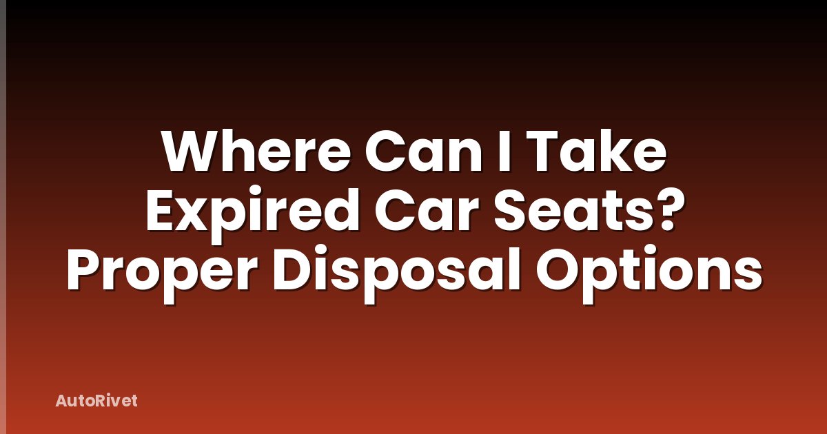 Where Can I Take Expired Car Seats? Proper Disposal Options