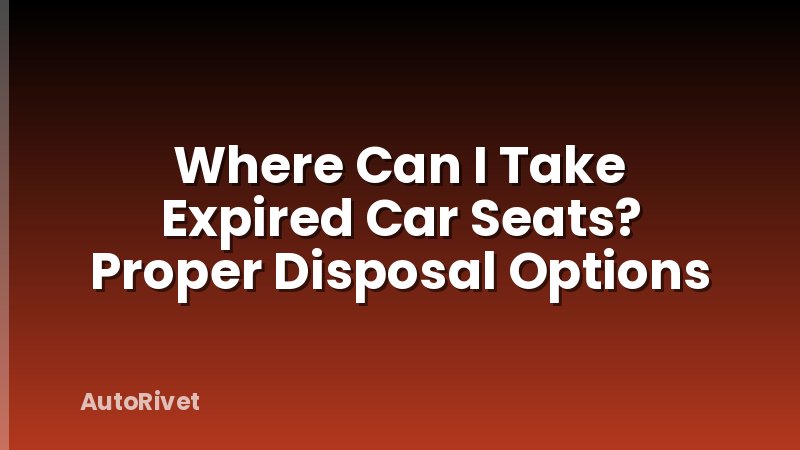 Where Can I Take Expired Car Seats? Proper Disposal Options