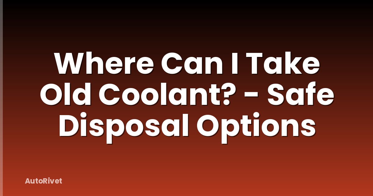 Where Can I Take Old Coolant? - Safe Disposal Options