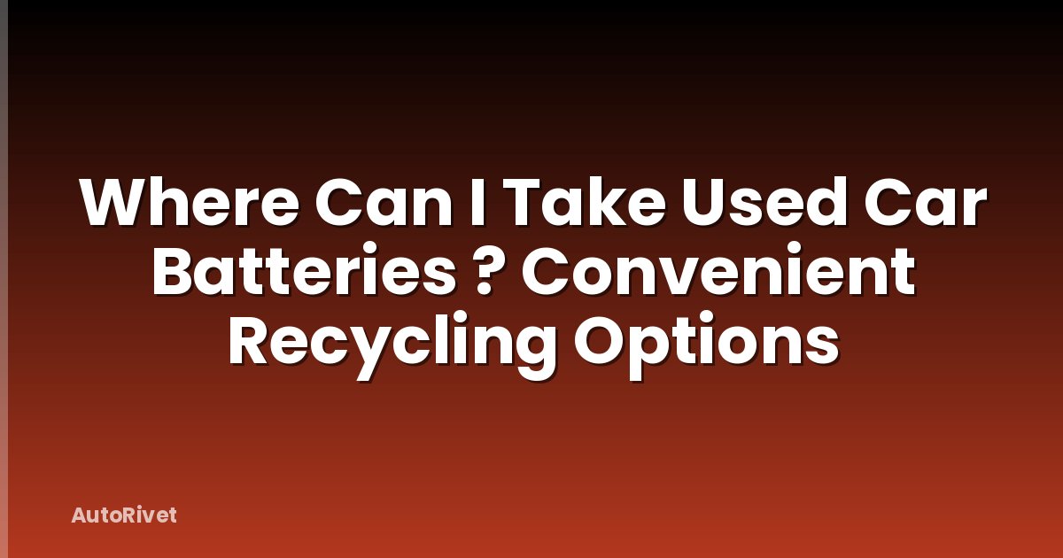 Where Can I Take Used Car Batteries ? Convenient Recycling Options