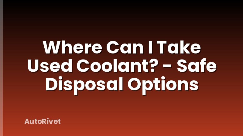 Where Can I Take Used Coolant? - Safe Disposal Options
