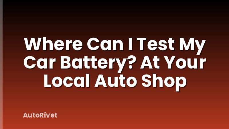 Where Can I Test My Car Battery? At Your Local Auto Shop