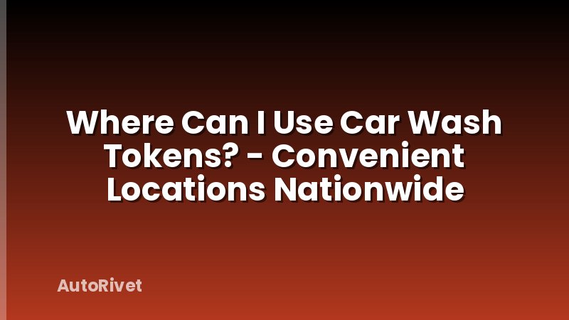 Where Can I Use Car Wash Tokens? - Convenient Locations Nationwide