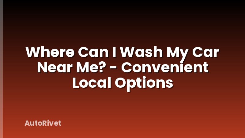 Where Can I Wash My Car Near Me? - Convenient Local Options