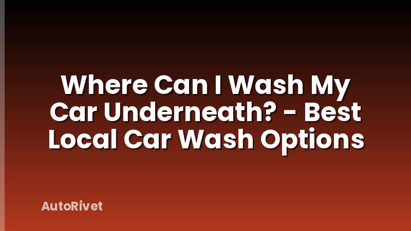 Where Can I Wash My Car Underneath? - Best Local Car Wash Options