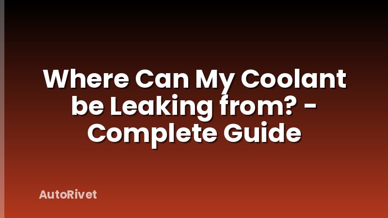 Where Can My Coolant be Leaking from? - Complete Guide