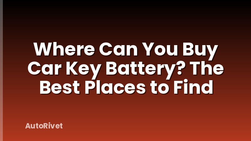 Where Can You Buy Car Key Battery? The Best Places to Find