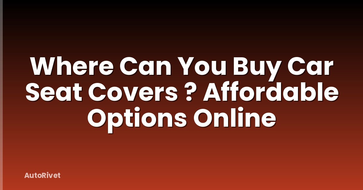 Where Can You Buy Car Seat Covers ? Affordable Options Online