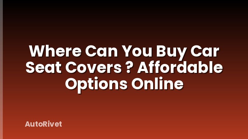 Where Can You Buy Car Seat Covers ? Affordable Options Online