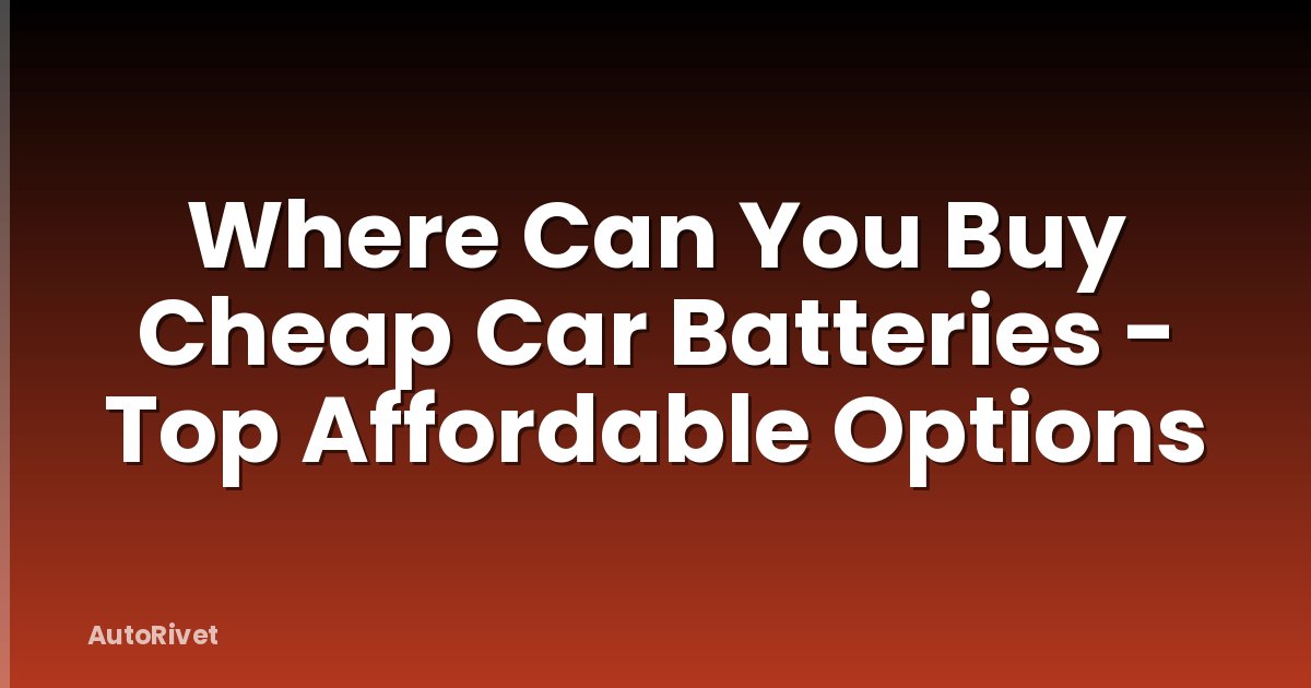 Where Can You Buy Cheap Car Batteries - Top Affordable Options