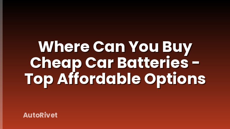Where Can You Buy Cheap Car Batteries - Top Affordable Options