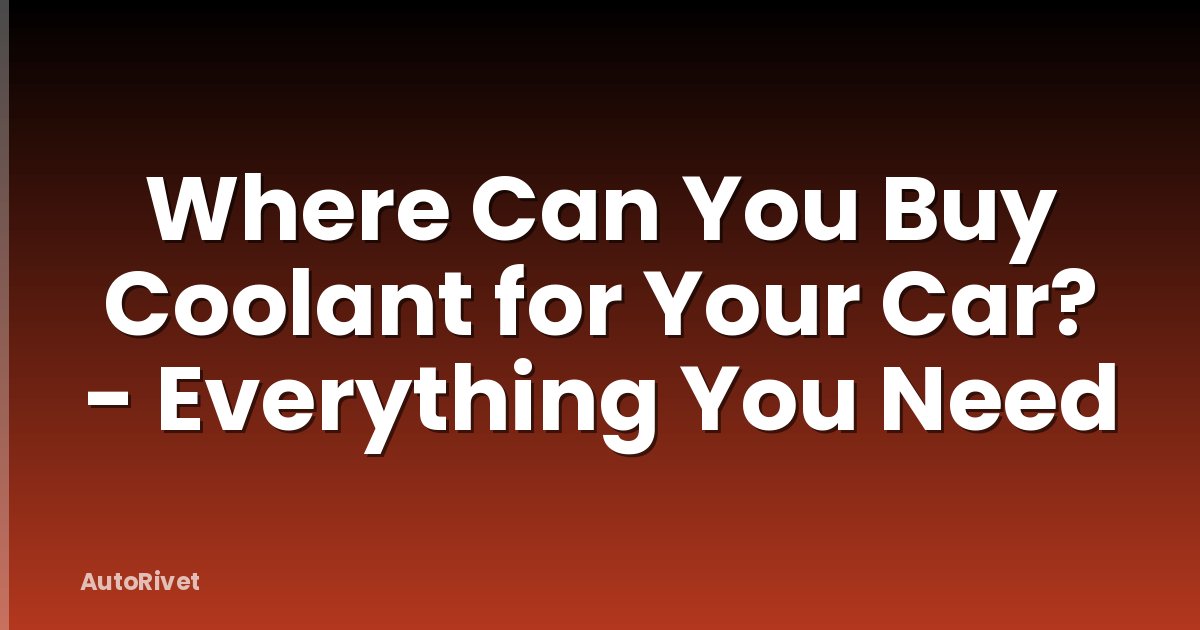 Where Can You Buy Coolant for Your Car? - Everything You Need