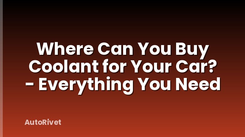 Where Can You Buy Coolant for Your Car? - Everything You Need
