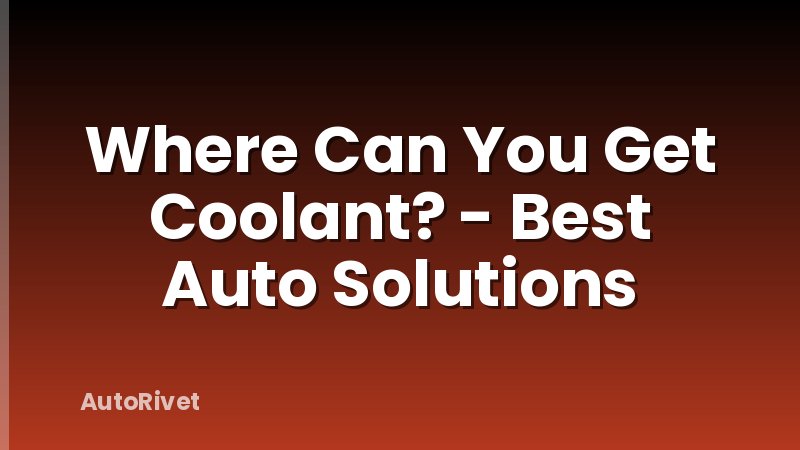Where Can You Get Coolant? - Best Auto Solutions