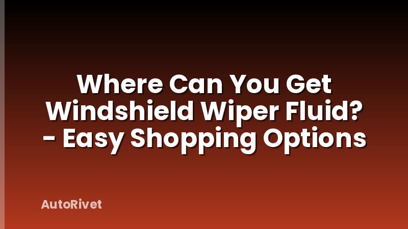 Where Can You Get Windshield Wiper Fluid? - Easy Shopping Options