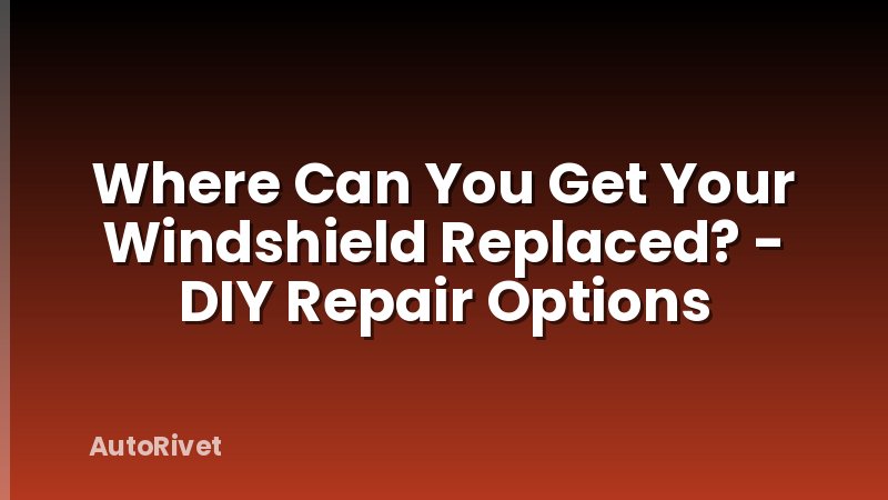 Where Can You Get Your Windshield Replaced? - DIY Repair Options