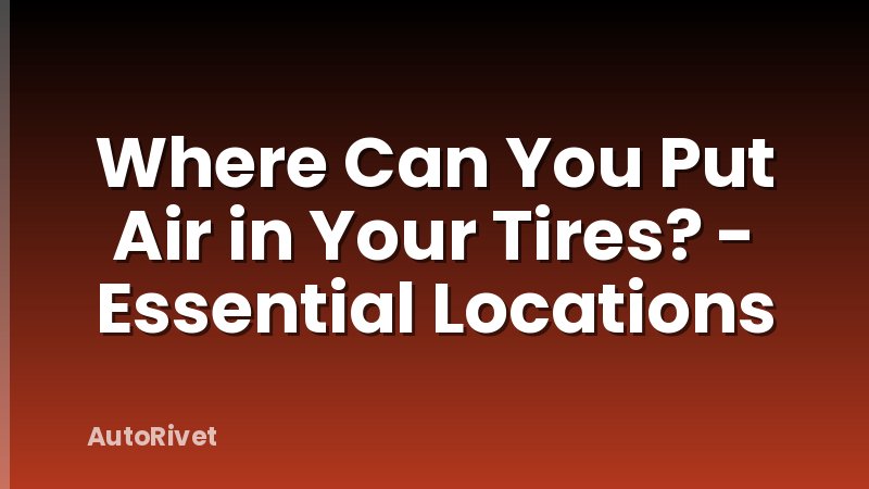 Where Can You Put Air in Your Tires? - Essential Locations