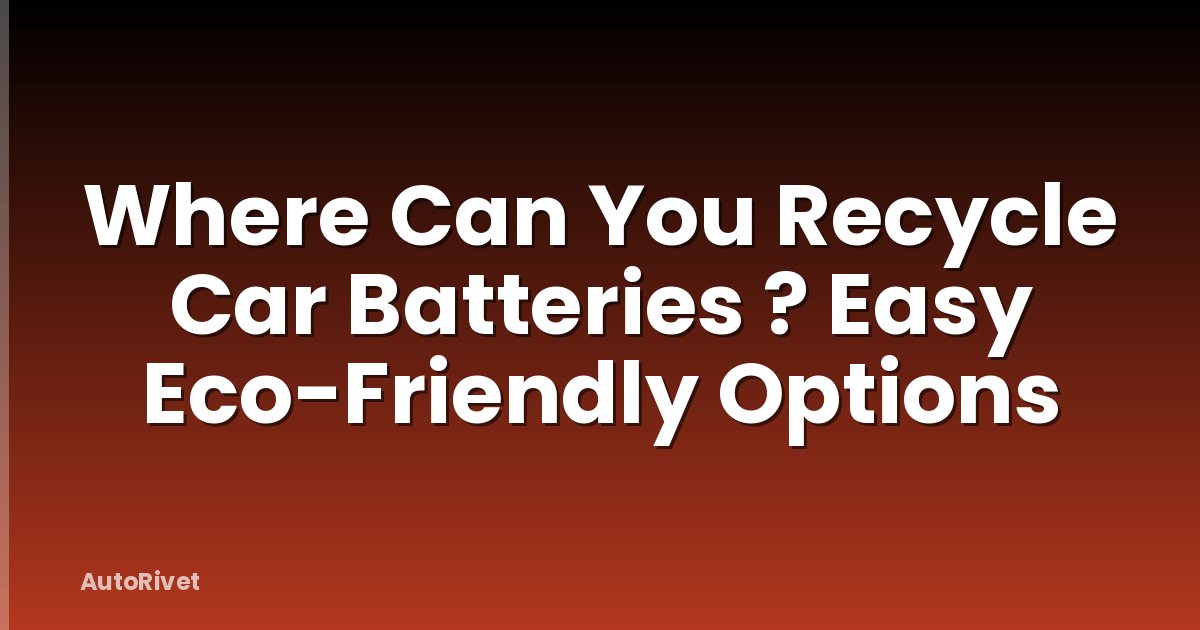 Where Can You Recycle Car Batteries ? Easy Eco-Friendly Options