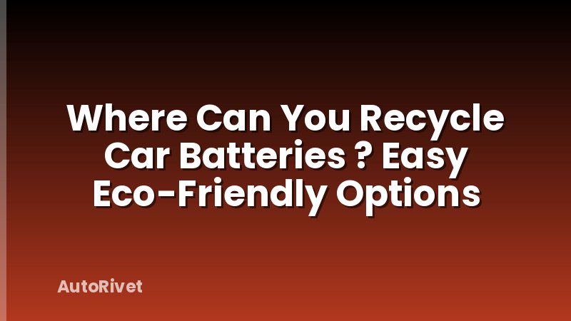 Where Can You Recycle Car Batteries ? Easy Eco-Friendly Options