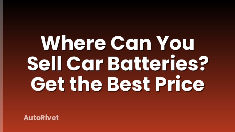 Where Can You Sell Car Batteries? Get the Best Price