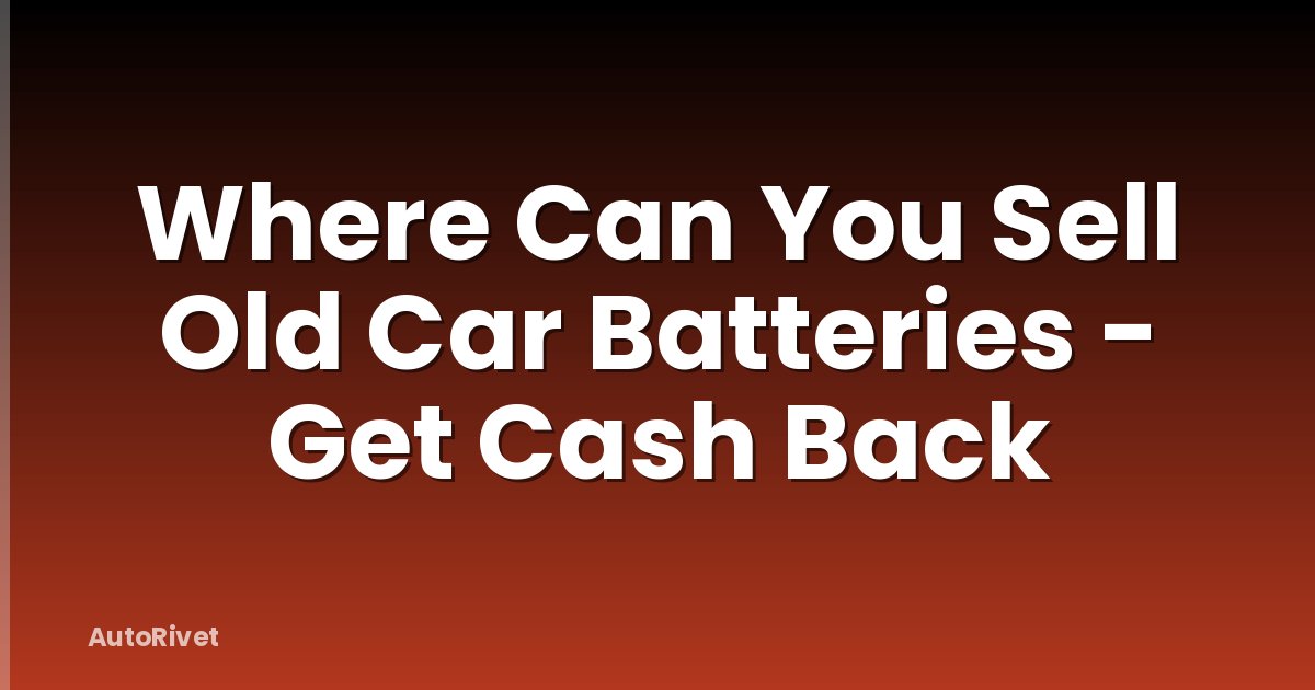 Where Can You Sell Old Car Batteries - Get Cash Back