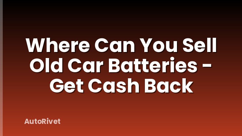 Where Can You Sell Old Car Batteries - Get Cash Back