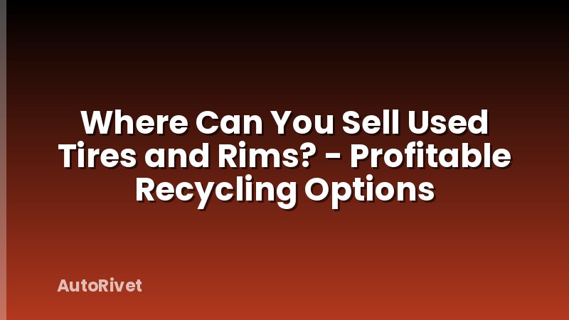 Where Can You Sell Used Tires and Rims? - Profitable Recycling Options
