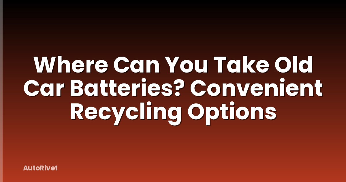 Where Can You Take Old Car Batteries? Convenient Recycling Options