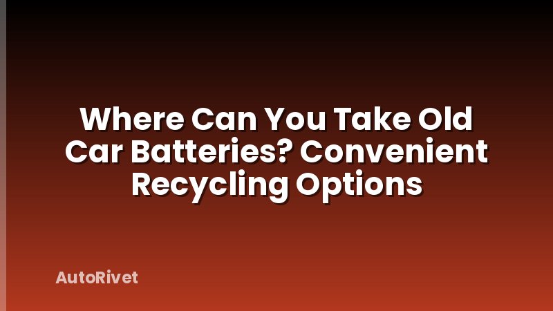 Where Can You Take Old Car Batteries? Convenient Recycling Options