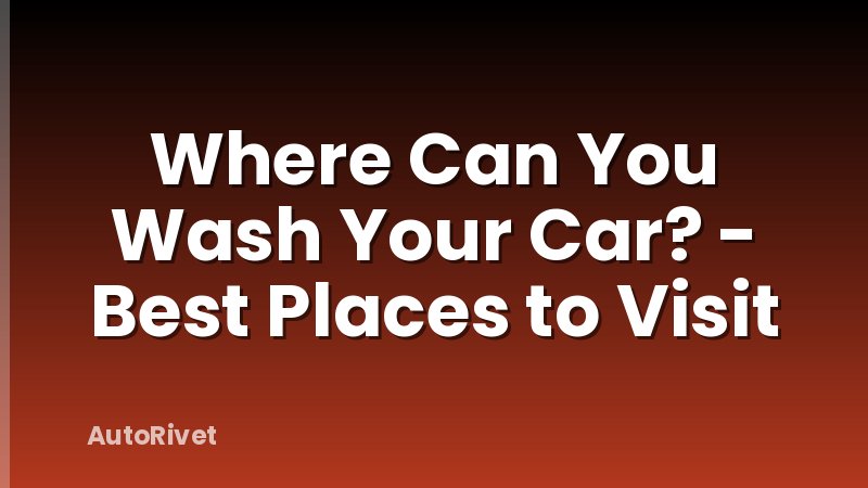 Where Can You Wash Your Car? - Best Places to Visit