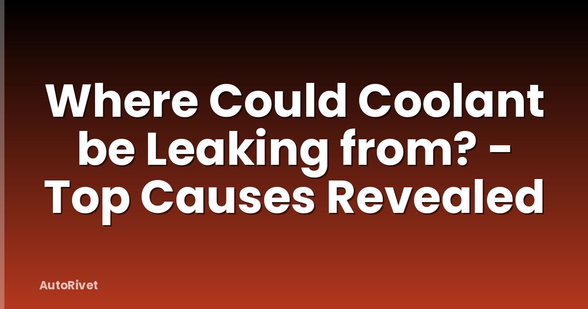 Where Could Coolant be Leaking from? - Top Causes Revealed