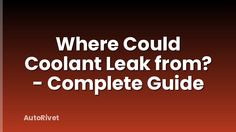 Where Could Coolant Leak from? - Complete Guide