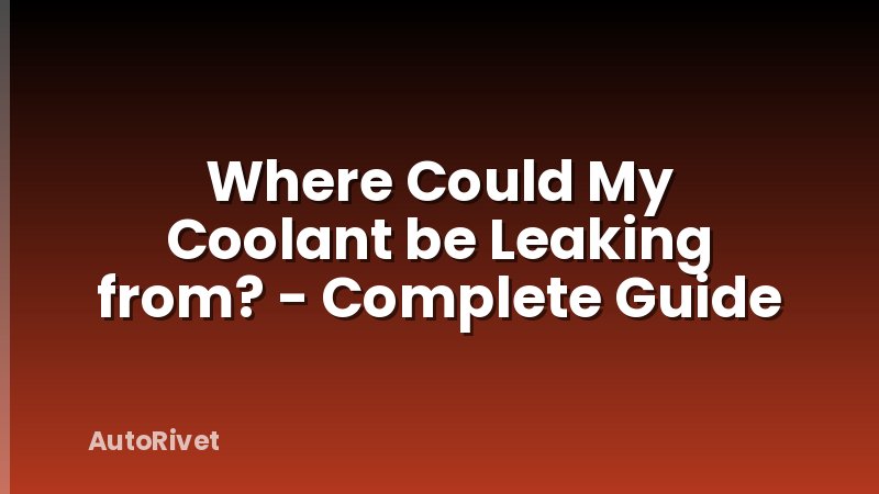 Where Could My Coolant be Leaking from? - Complete Guide