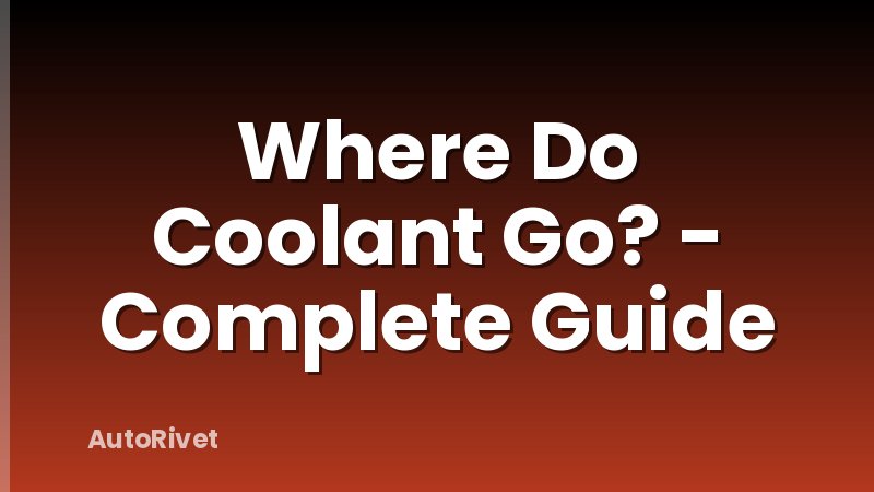 Where Do Coolant Go? - Complete Guide