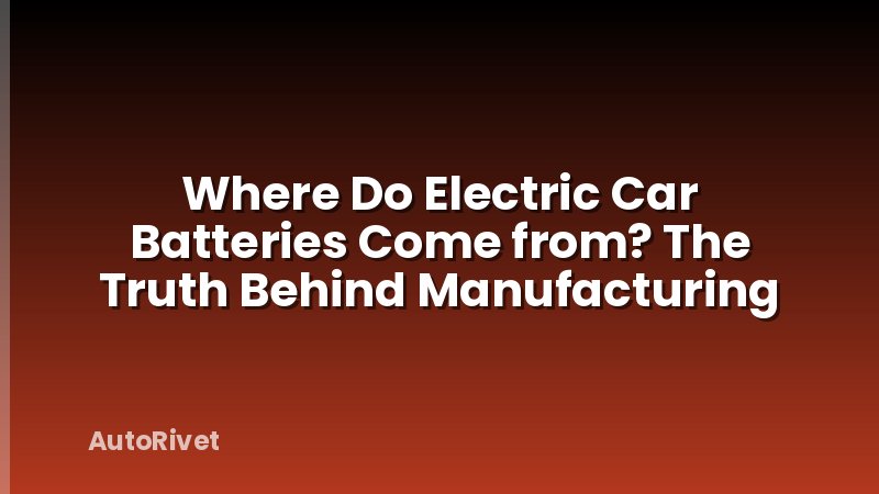 Where Do Electric Car Batteries Come from? The Truth Behind Manufacturing