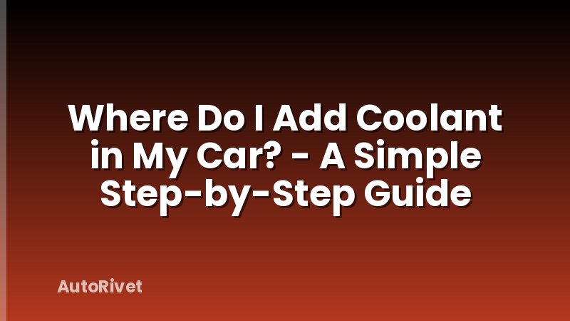 Where Do I Add Coolant in My Car? - A Simple Step-by-Step Guide