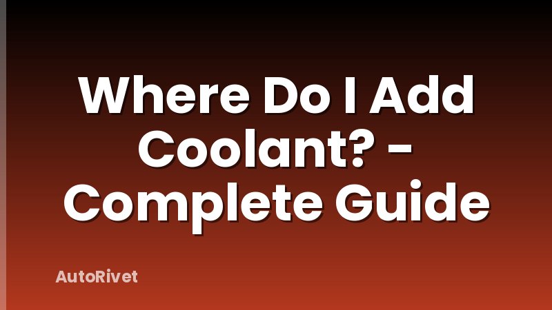 Where Do I Add Coolant? - Complete Guide