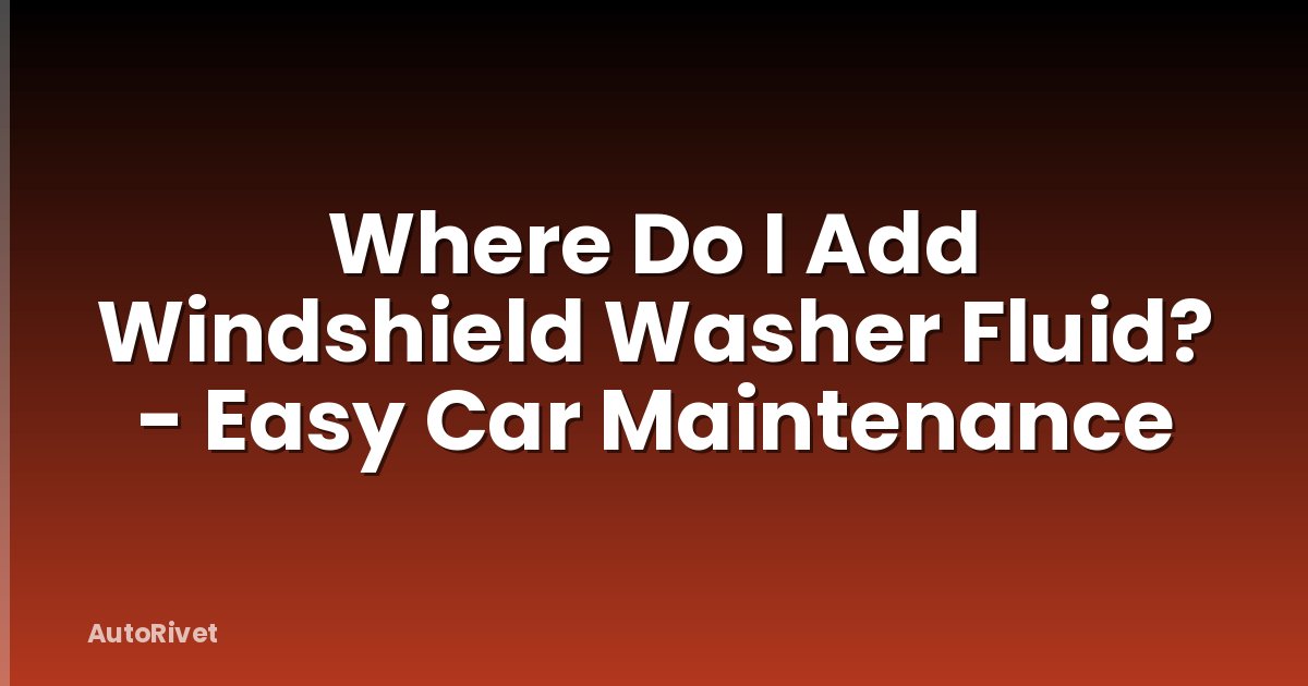 Where Do I Add Windshield Washer Fluid? - Easy Car Maintenance