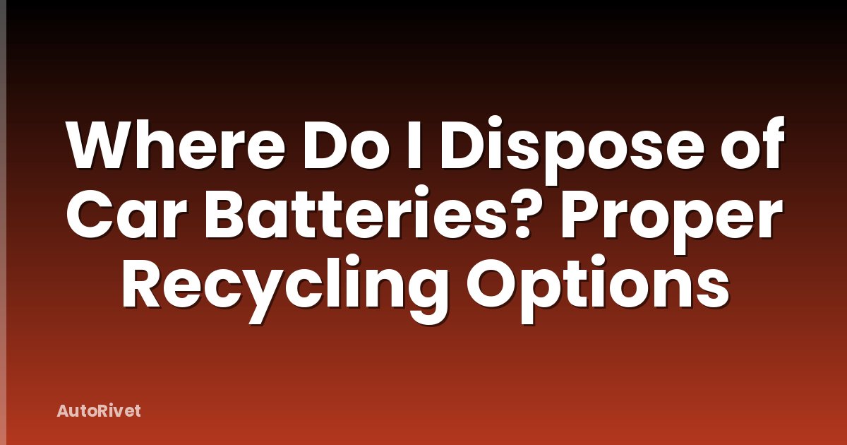 Where Do I Dispose of Car Batteries? Proper Recycling Options