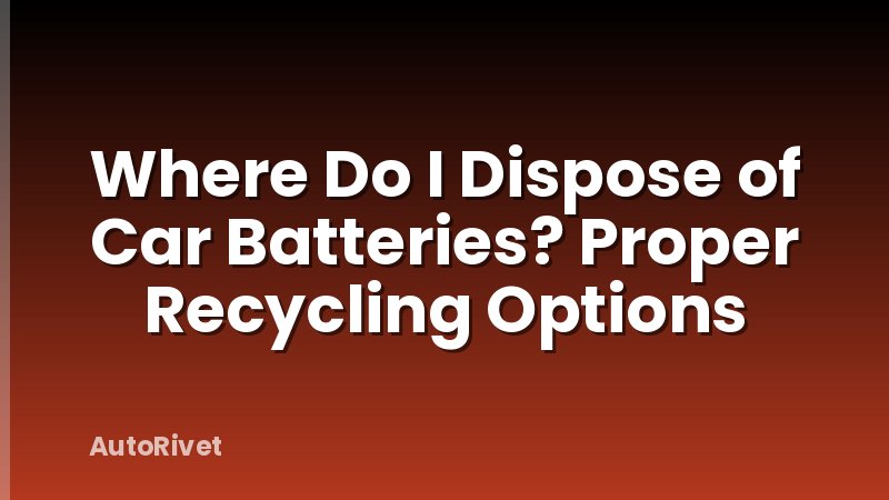 Where Do I Dispose of Car Batteries? Proper Recycling Options