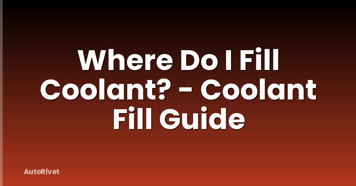 Where Do I Fill Coolant? - Coolant Fill Guide