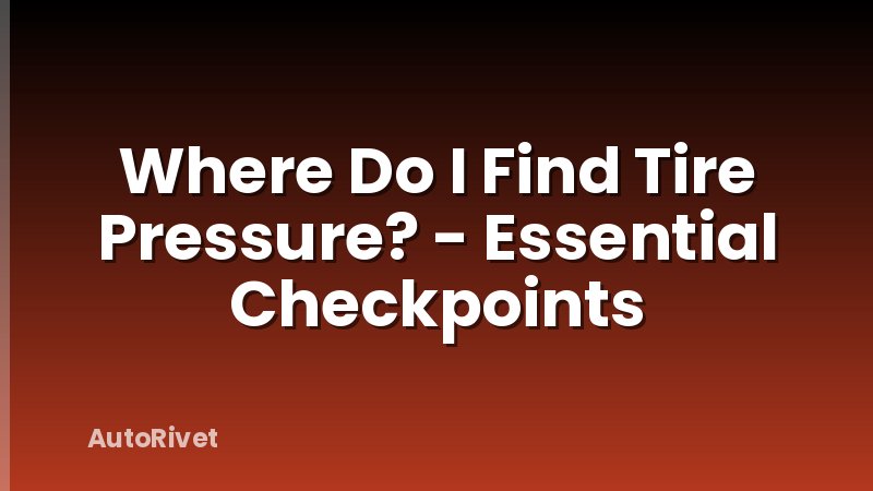 Where Do I Find Tire Pressure? - Essential Checkpoints