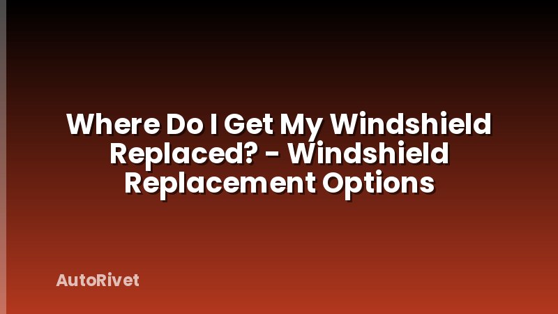 Where Do I Get My Windshield Replaced? - Windshield Replacement Options