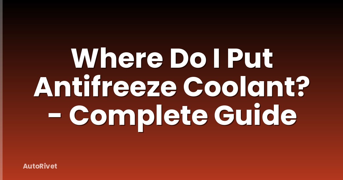 Where Do I Put Antifreeze Coolant? - Complete Guide