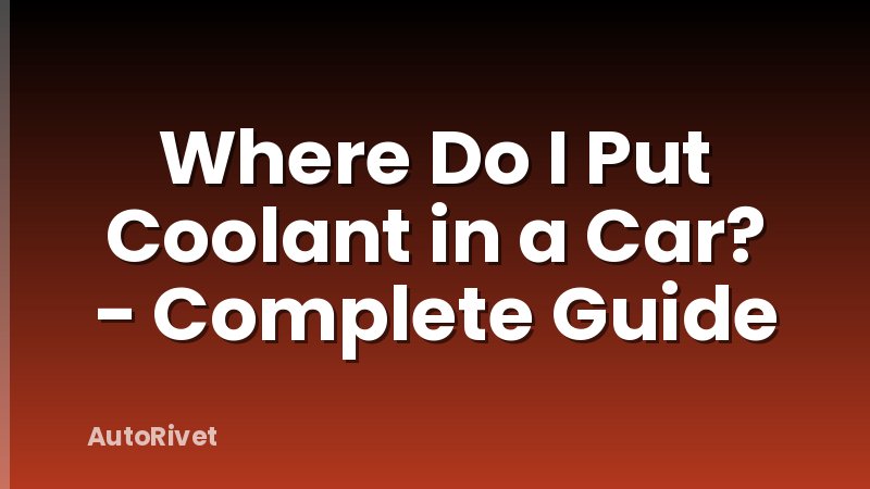 Where Do I Put Coolant in a Car? - Complete Guide