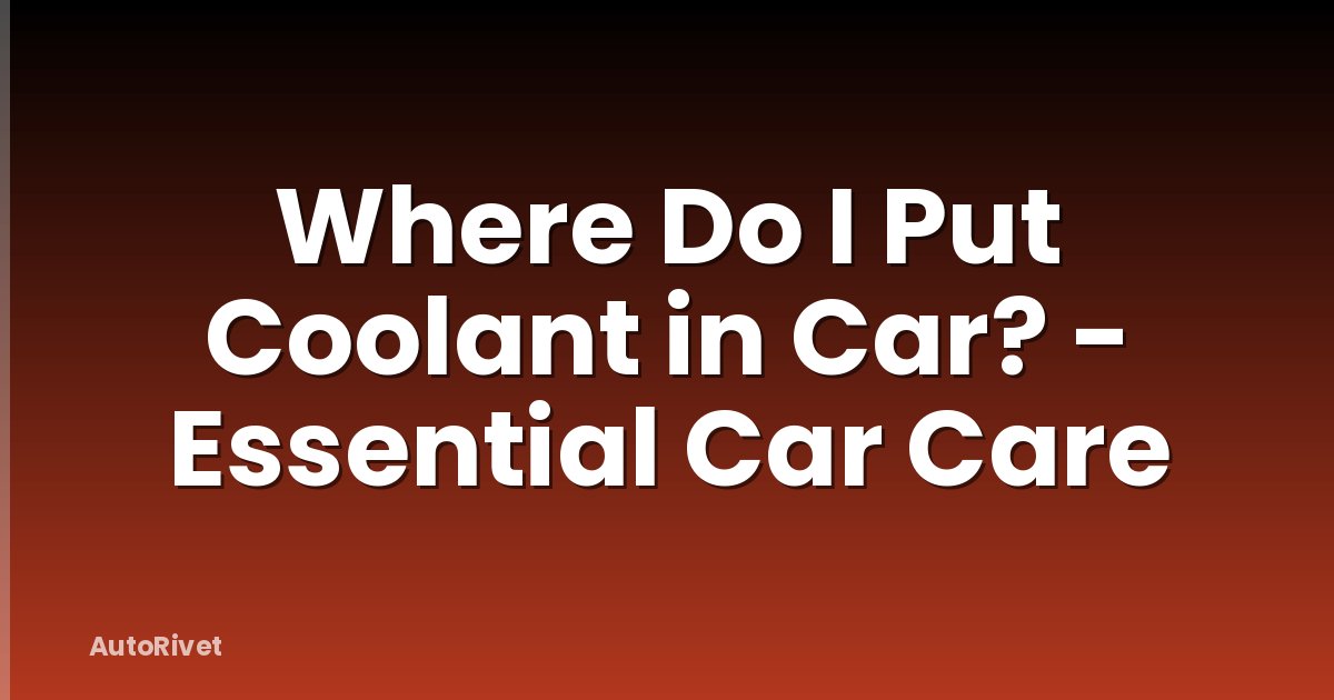 Where Do I Put Coolant in Car? - Essential Car Care