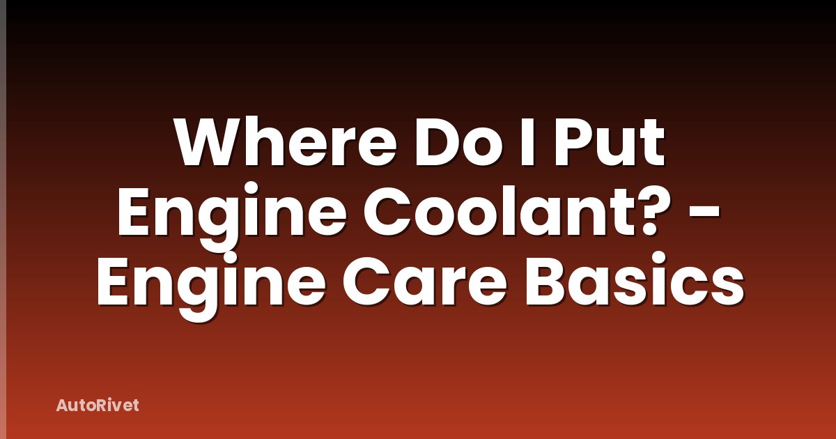 Where Do I Put Engine Coolant? - Engine Care Basics