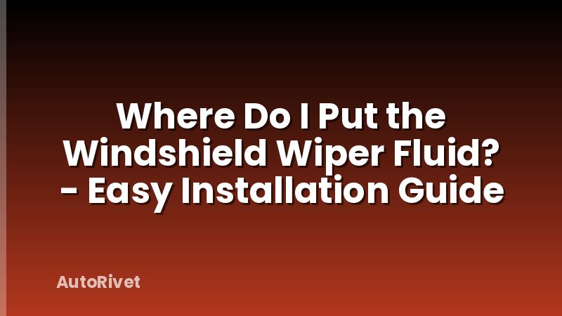 Where Do I Put the Windshield Wiper Fluid? - Easy Installation Guide